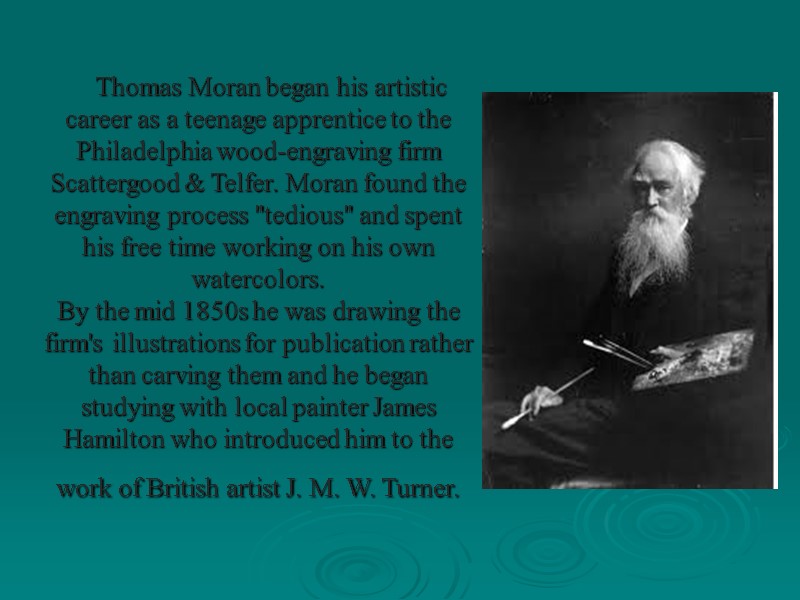 Thomas Moran began his artistic career as a teenage apprentice to the Philadelphia wood-engraving